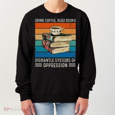Drink Coffee Read Books Dismantle Systems Of Oppression Women's Sweatshirt