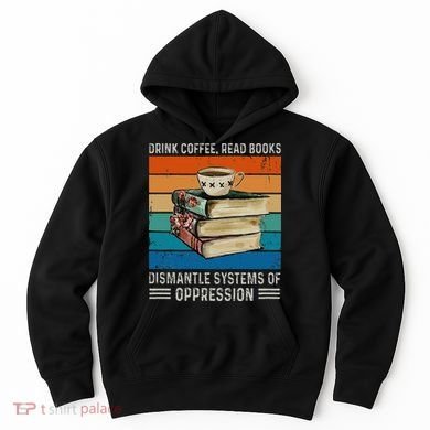 Drink Coffee Read Books Dismantle Systems Of Oppression Hoodie