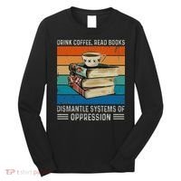 Drink Coffee Read Books Dismantle Systems Of Oppression Long Sleeve Shirt thumb 0