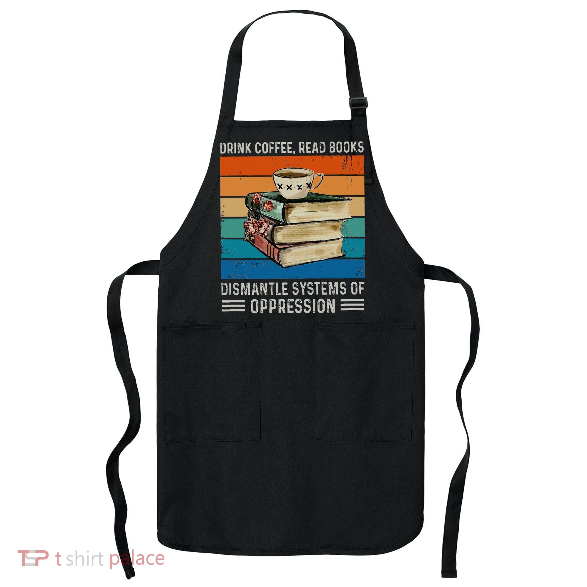 Drink Coffee Read Books Dismantle Systems Of Oppression Apron
