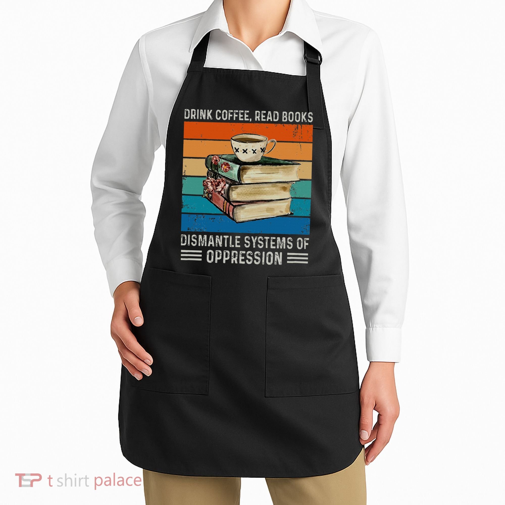 Drink Coffee Read Books Dismantle Systems Of Oppression Apron