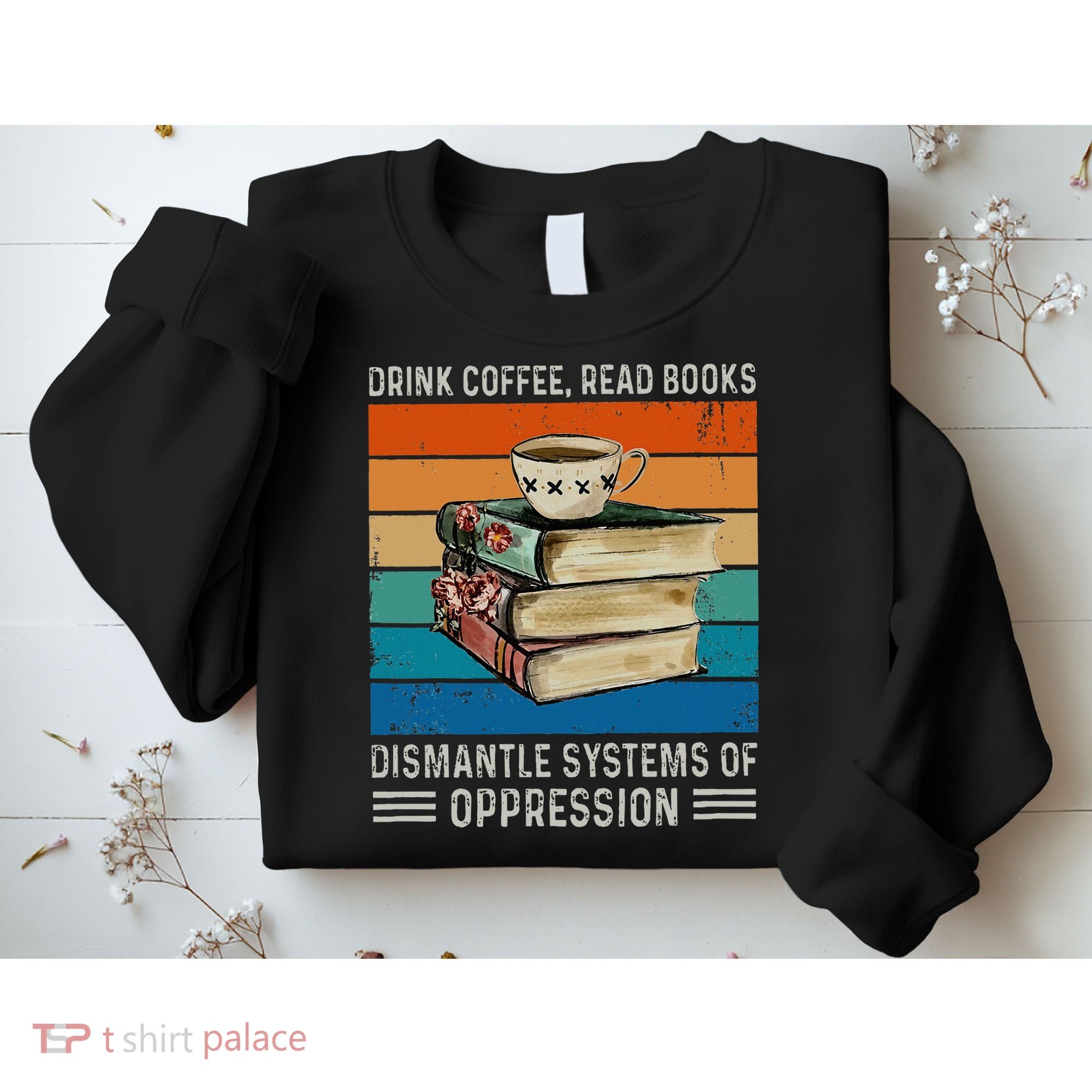 Drink Coffee Read Books Dismantle Systems Of Oppression Sweatshirt