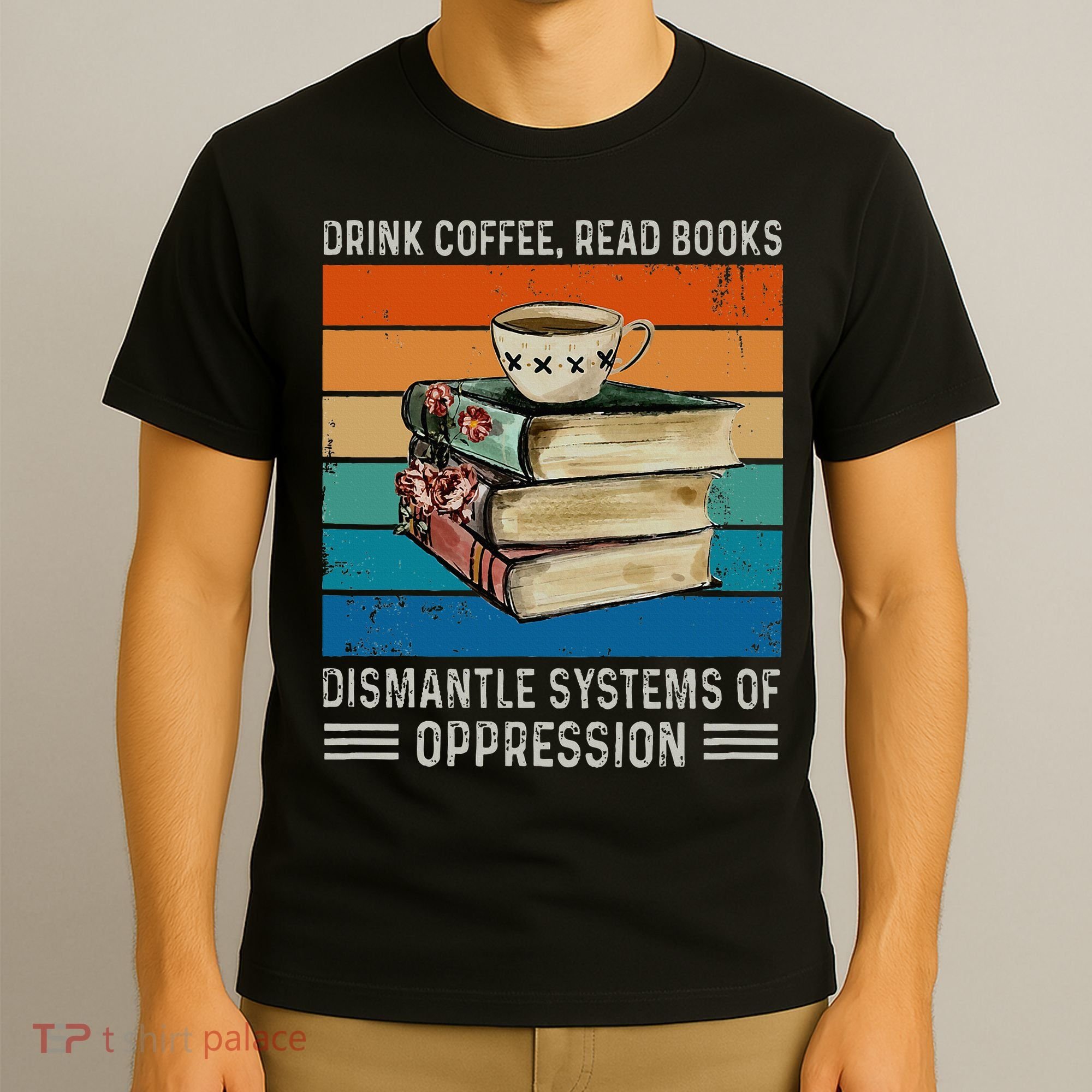 Drink Coffee Read Books Dismantle Systems Of Oppression T-Shirt