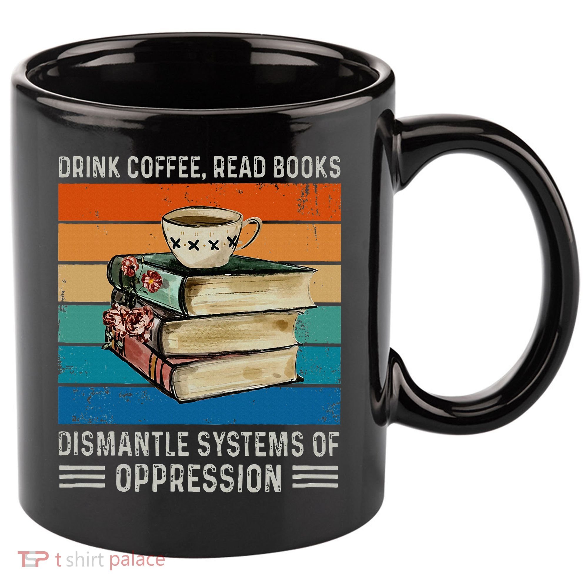 Drink Coffee Read Books Dismantle Systems Of Oppression 11oz C Handle Ceramic Mug