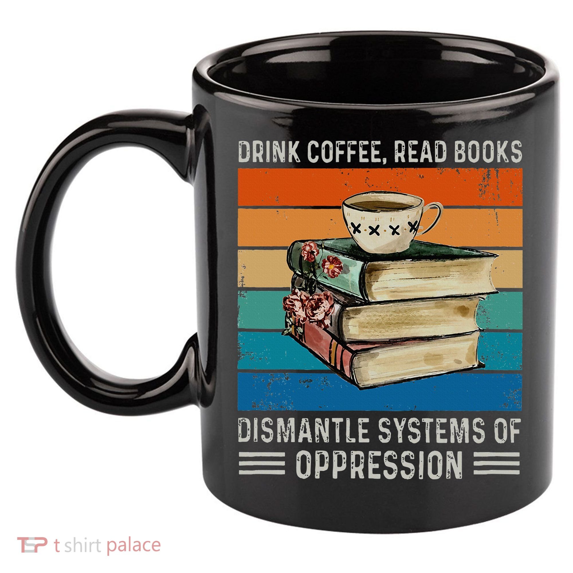 Drink Coffee Read Books Dismantle Systems Of Oppression 11oz C Handle Ceramic Mug