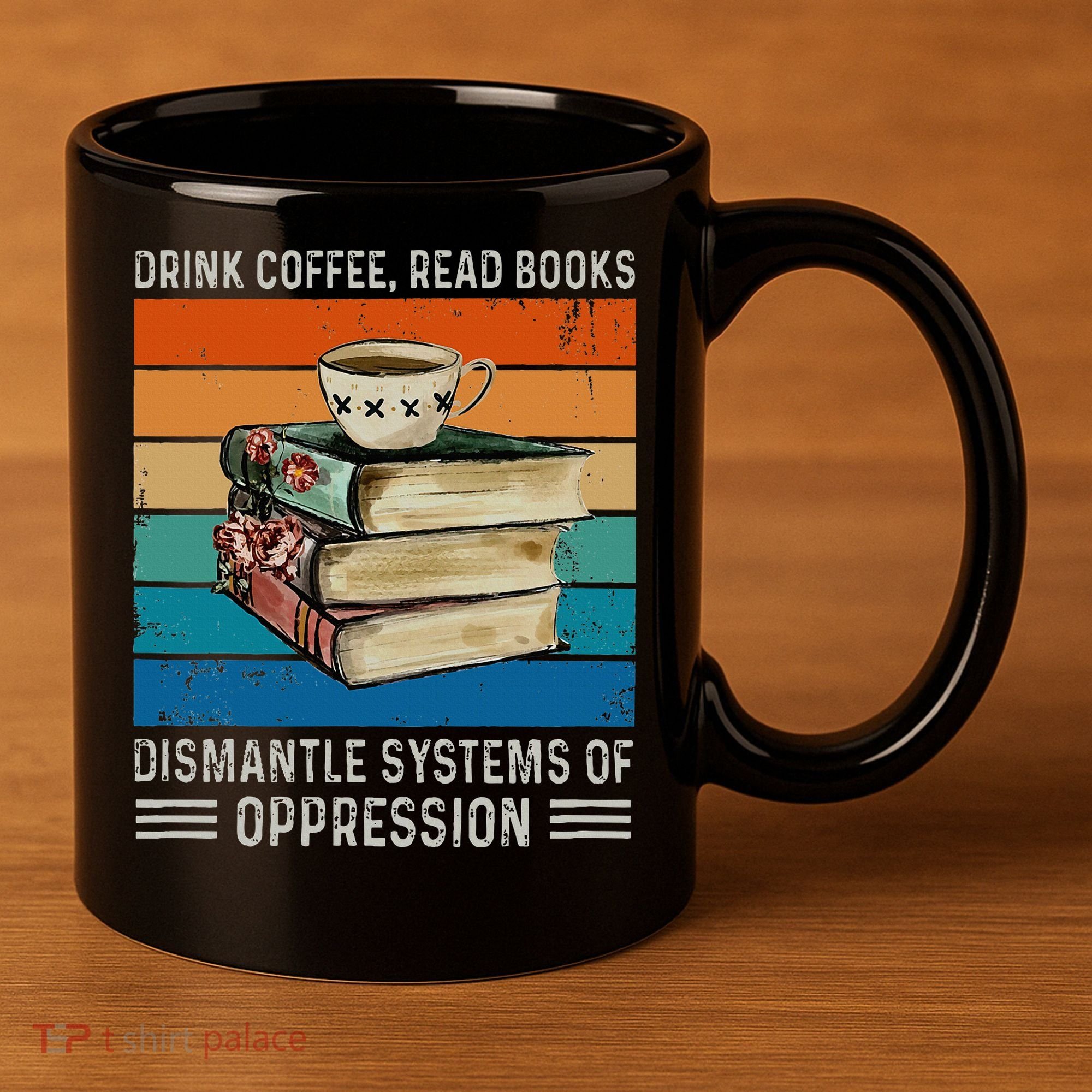 Drink Coffee Read Books Dismantle Systems Of Oppression 11oz C Handle Ceramic Mug