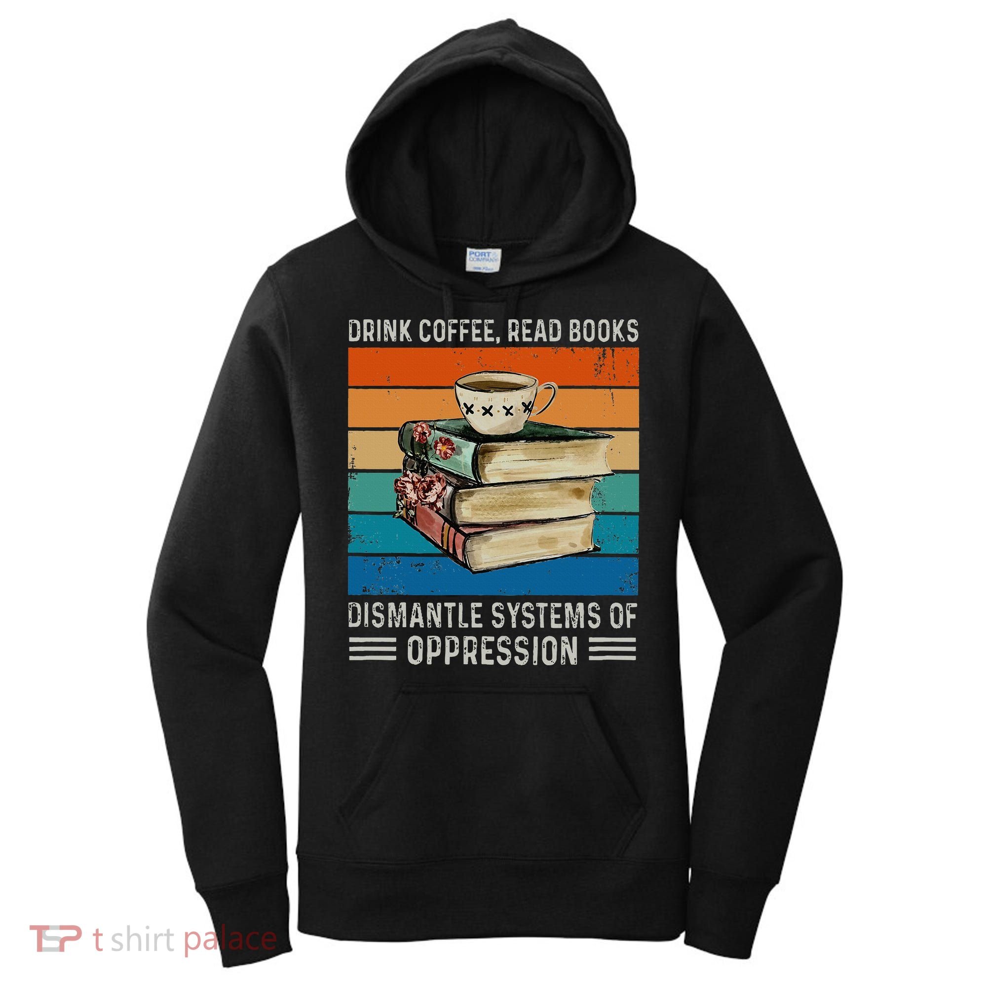 Drink Coffee Read Books Dismantle Systems Of Oppression Women's Hoodie