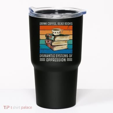 Drink Coffee Read Books Dismantle Systems Of Oppression Tumbler