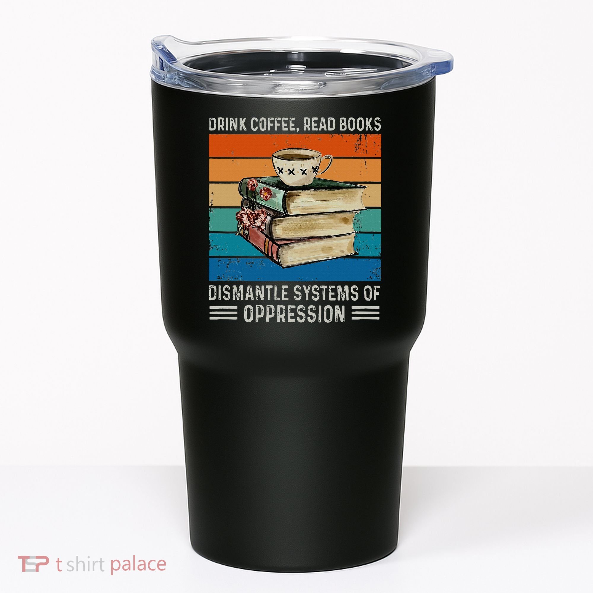 Drink Coffee Read Books Dismantle Systems Of Oppression Tumbler