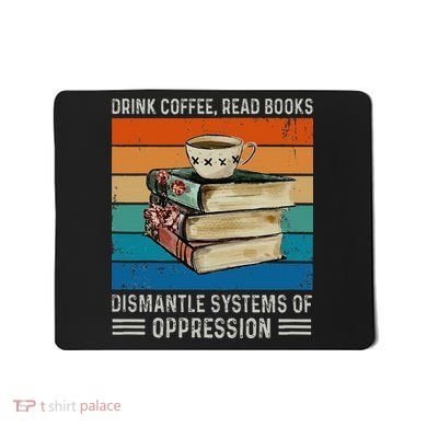 Drink Coffee Read Books Dismantle Systems Of Oppression Mousepad