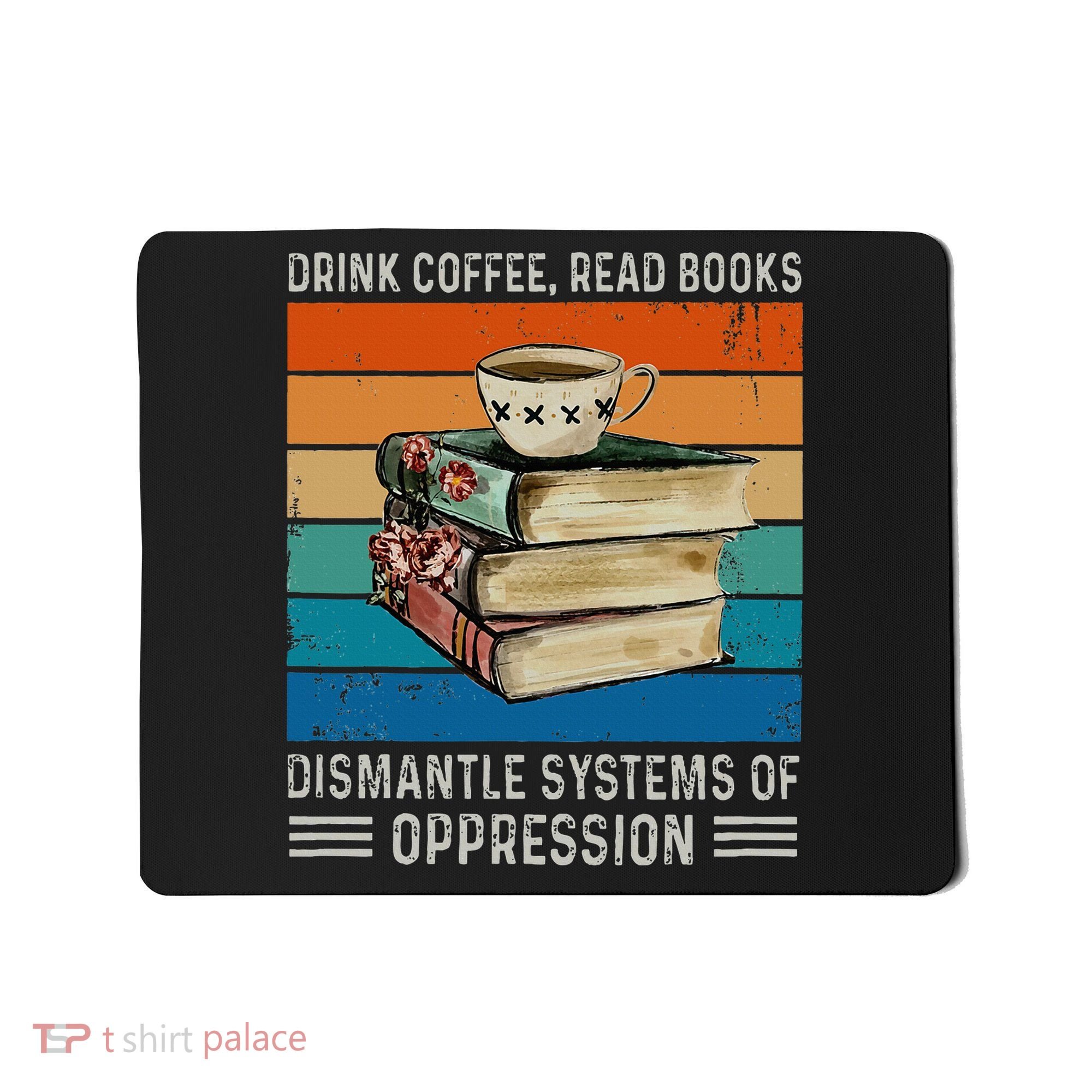 Drink Coffee Read Books Dismantle Systems Of Oppression Mousepad