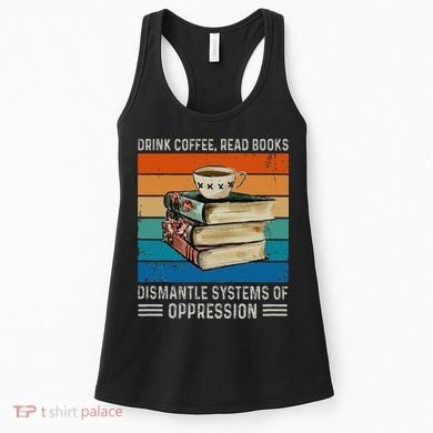 Drink Coffee Read Books Dismantle Systems Of Oppression Women's Tank Top