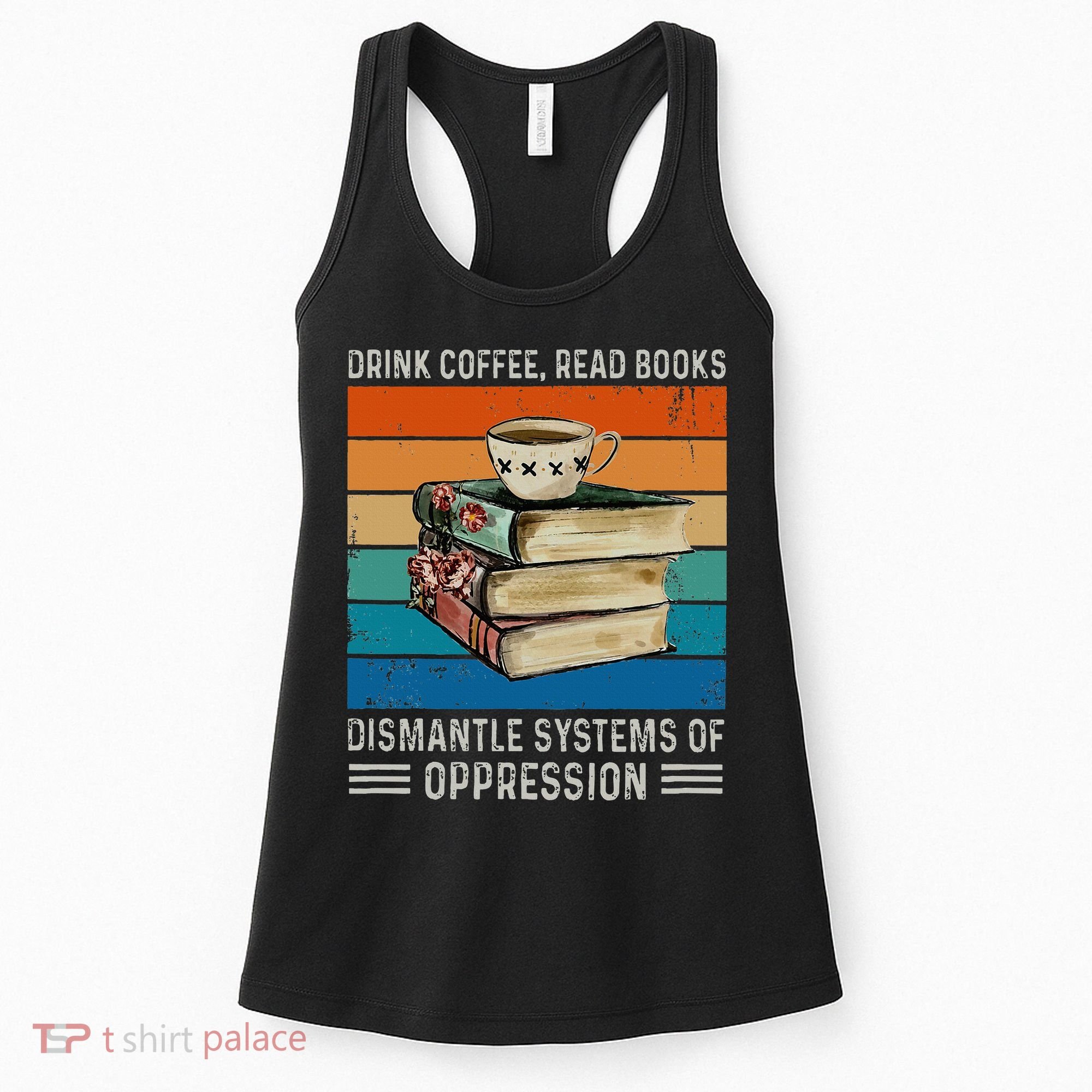 Drink Coffee Read Books Dismantle Systems Of Oppression Women's Tank Top