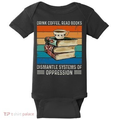 Drink Coffee Read Books Dismantle Systems Of Oppression Baby Bodysuit