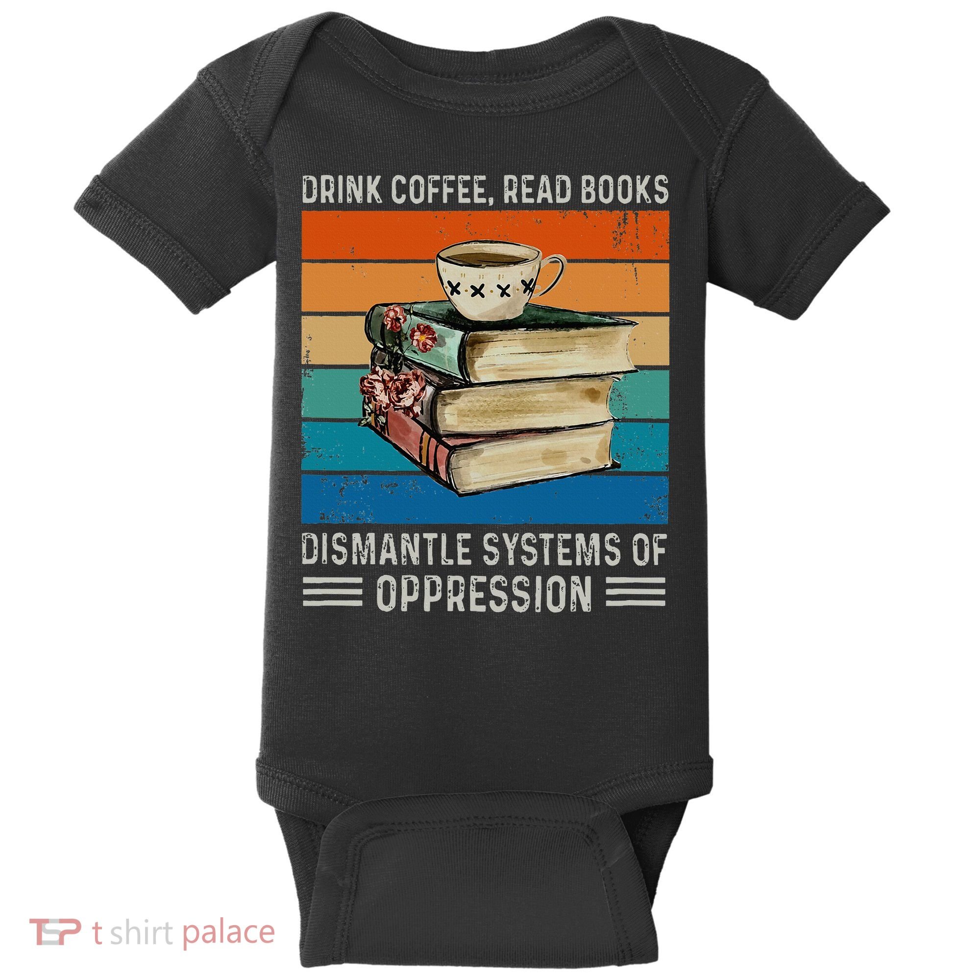 Drink Coffee Read Books Dismantle Systems Of Oppression Baby Bodysuit