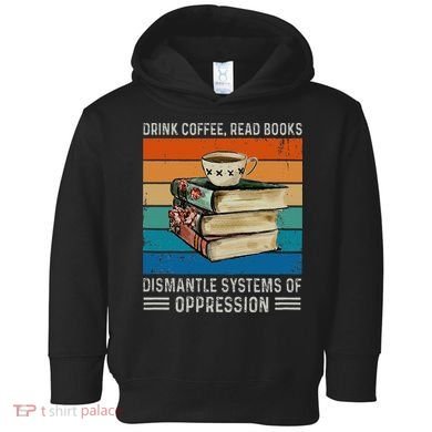 Drink Coffee Read Books Dismantle Systems Of Oppression Toddler Hoodie