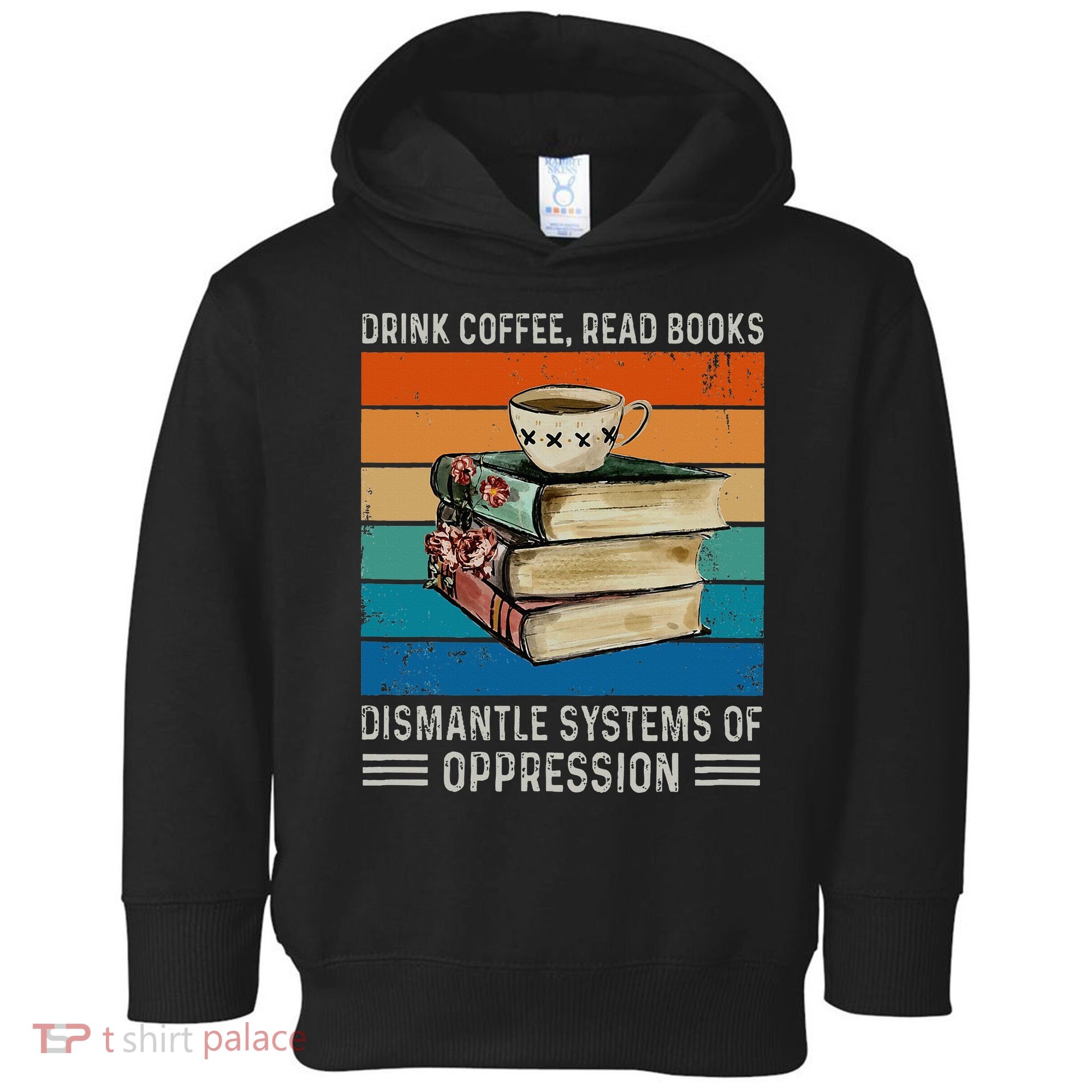 Drink Coffee Read Books Dismantle Systems Of Oppression Toddler Hoodie
