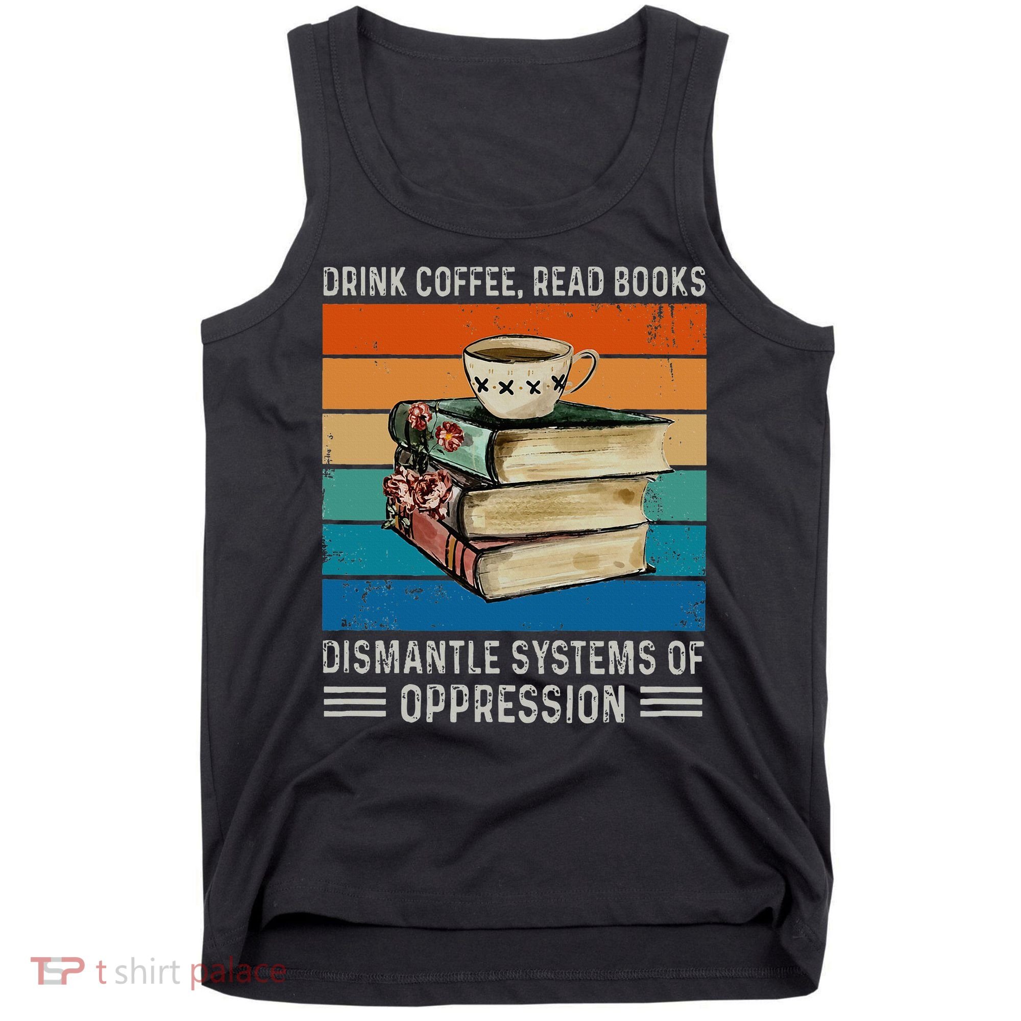 Drink Coffee Read Books Dismantle Systems Of Oppression Tank Top