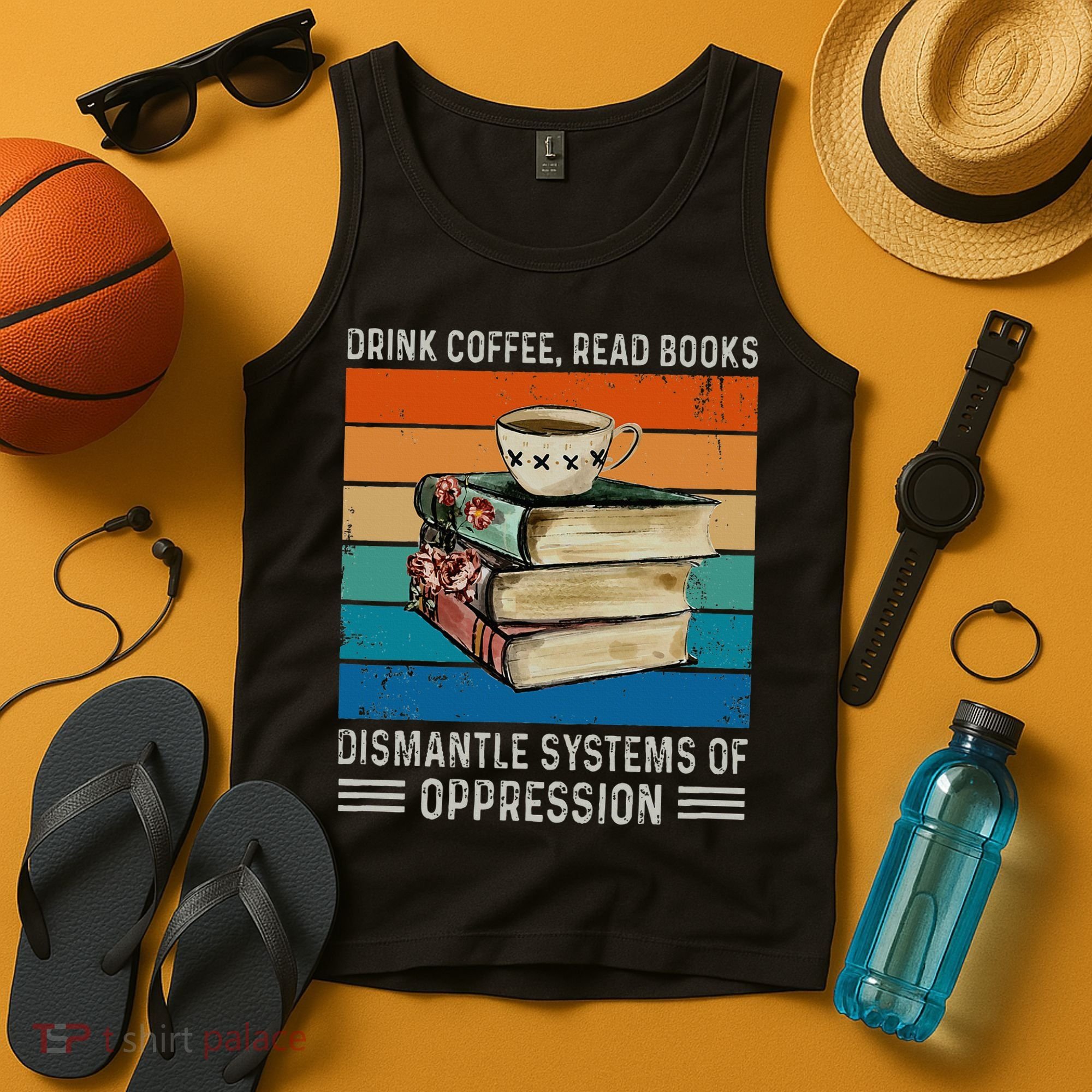 Drink Coffee Read Books Dismantle Systems Of Oppression Tank Top