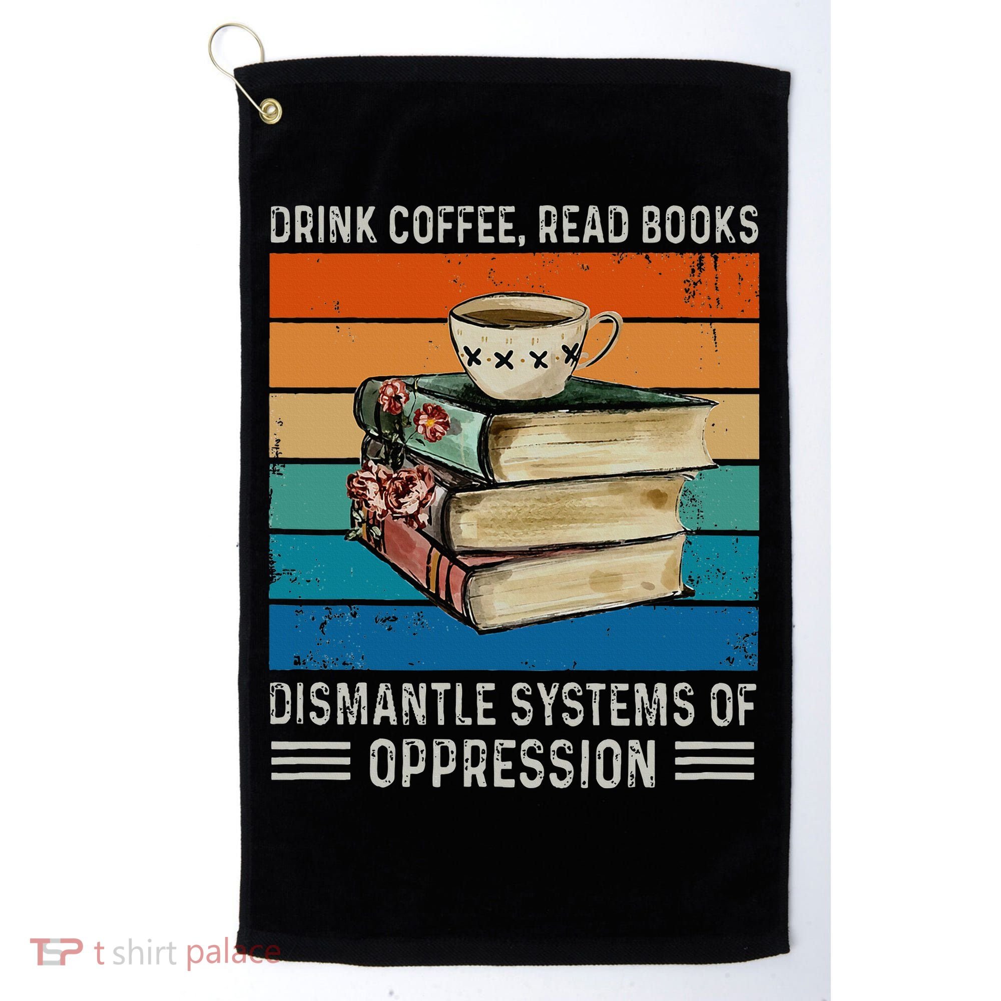 Drink Coffee Read Books Dismantle Systems Of Oppression Golf Towel