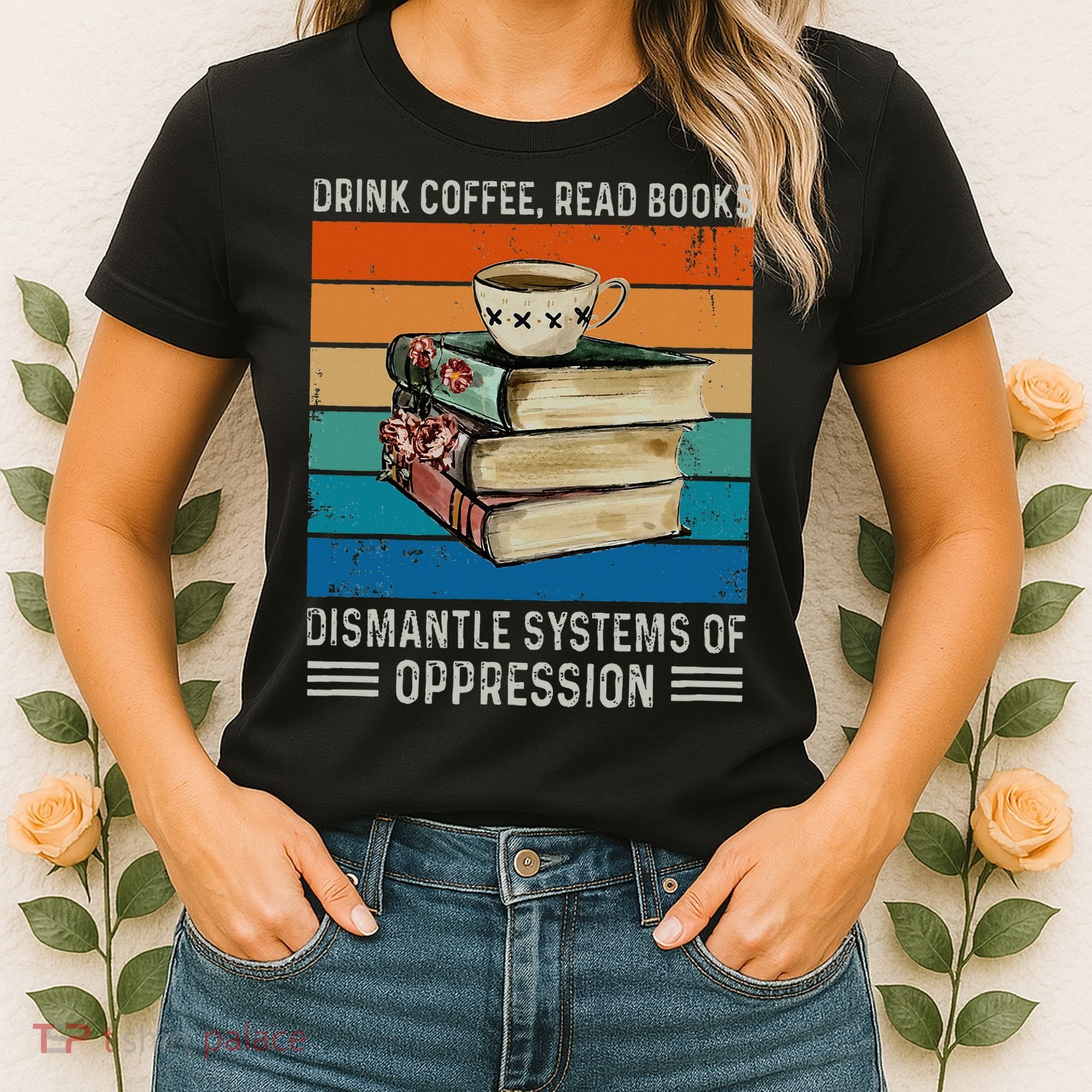 Drink Coffee Read Books Dismantle Systems Of Oppression Women's T-Shirt