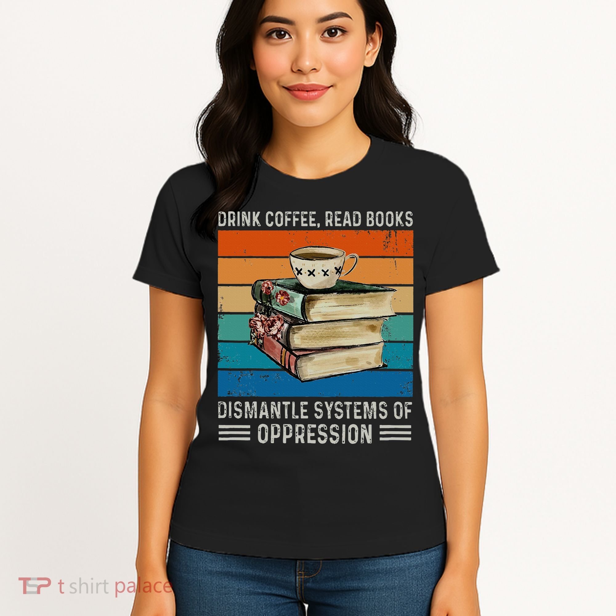 Drink Coffee Read Books Dismantle Systems Of Oppression Women's T-Shirt