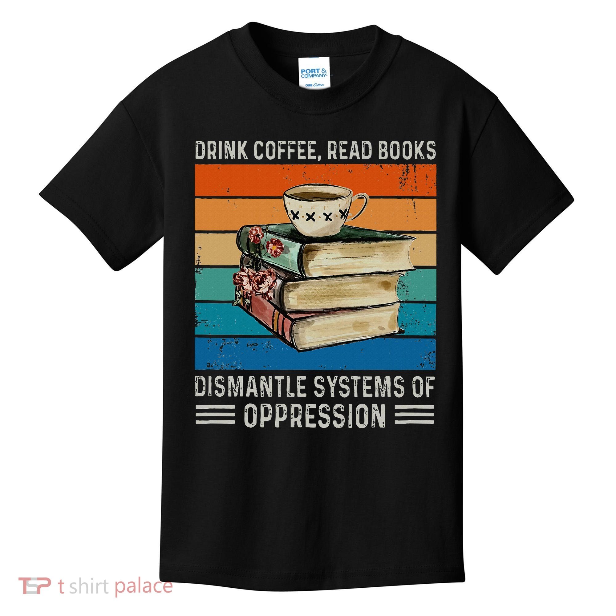 Drink Coffee Read Books Dismantle Systems Of Oppression Kids T-Shirt