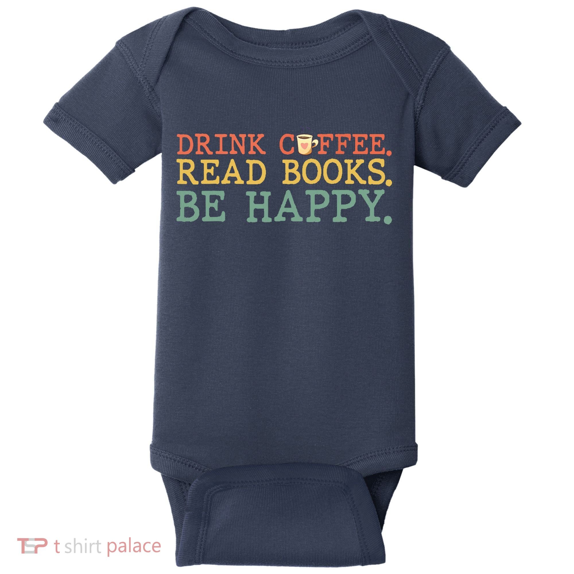 Drink Coffee Read Books Be Happy Shirt Coffee Lover Baby Bodysuit