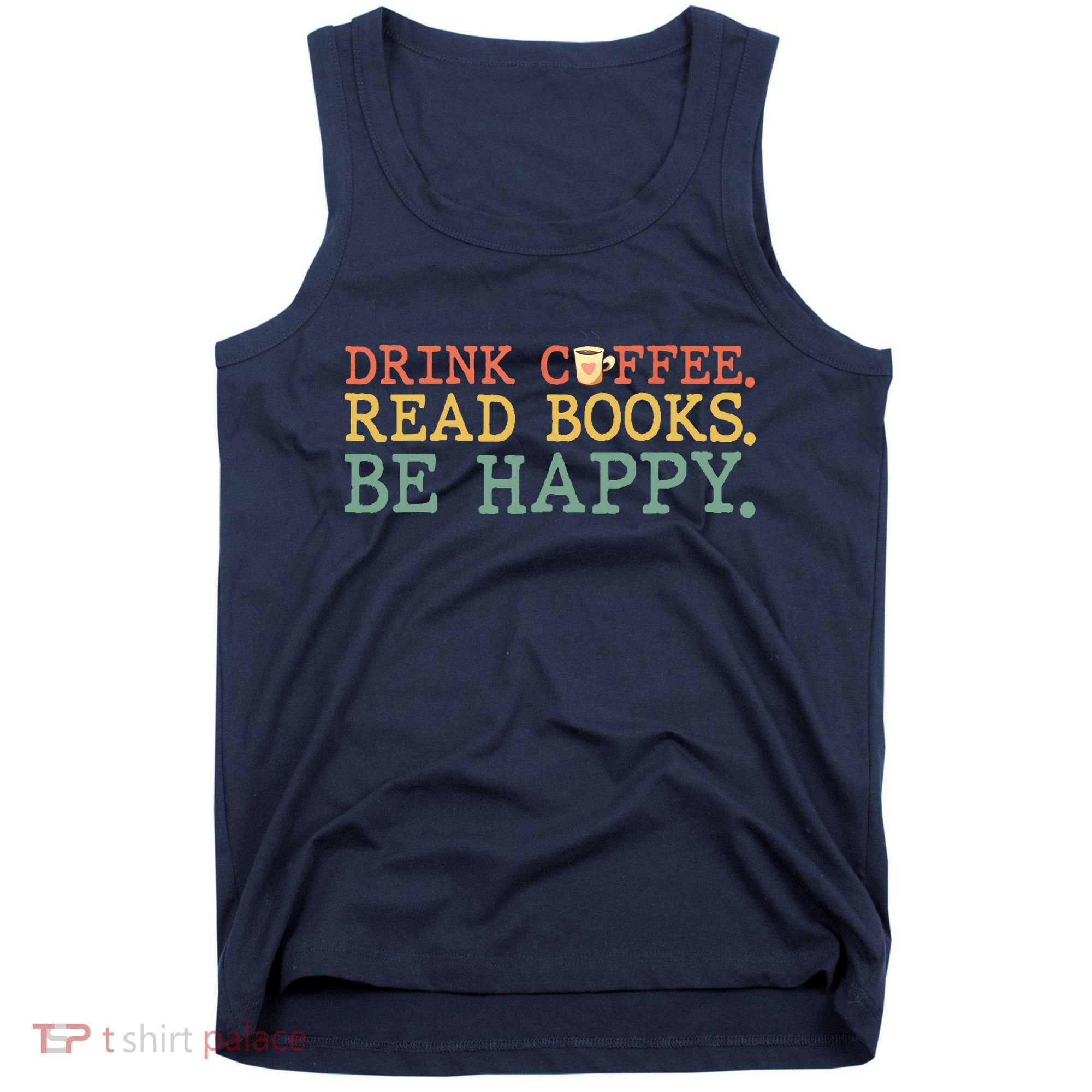 Drink Coffee Read Books Be Happy Shirt Coffee Lover Tank Top