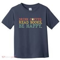 Drink Coffee Read Books Be Happy Shirt Coffee Lover Toddler T-Shirt thumb 0