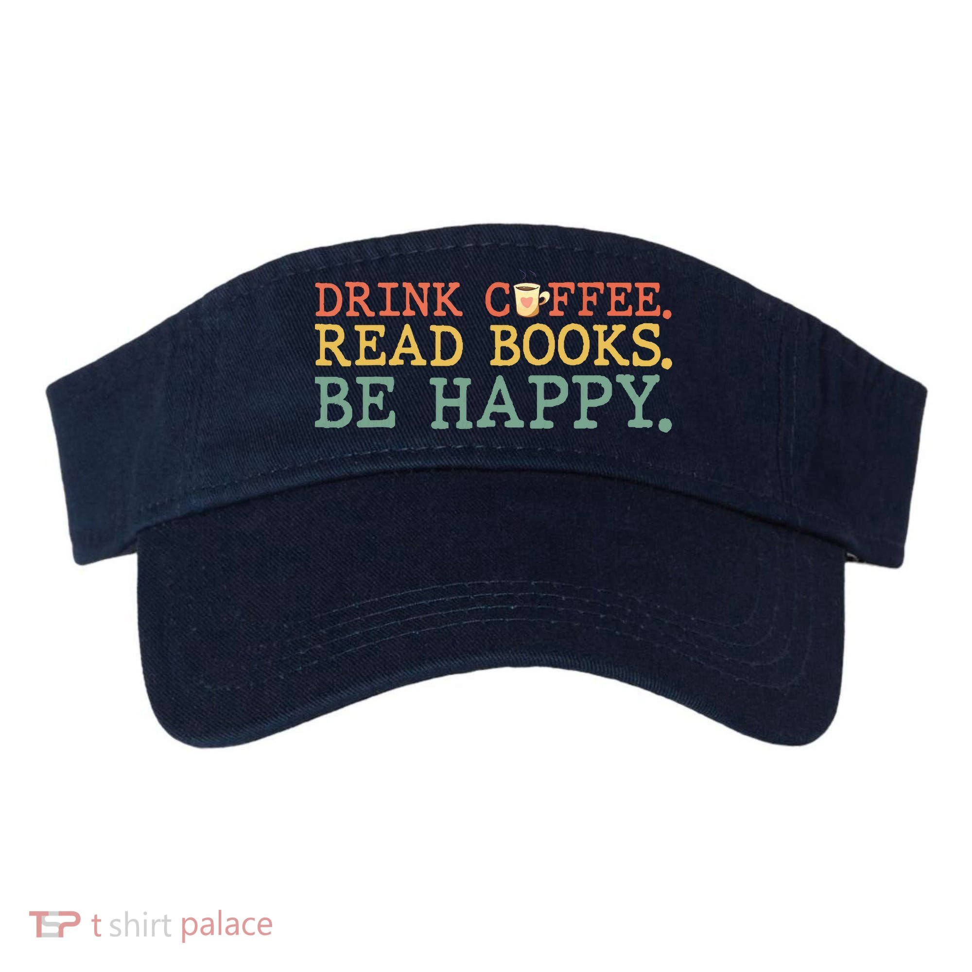 Drink Coffee Read Books Be Happy Shirt Coffee Lover Visor