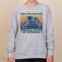 Drink Coffee Read Books Dismantle Systems Of Oppression Women's Sweatshirt thumb 0