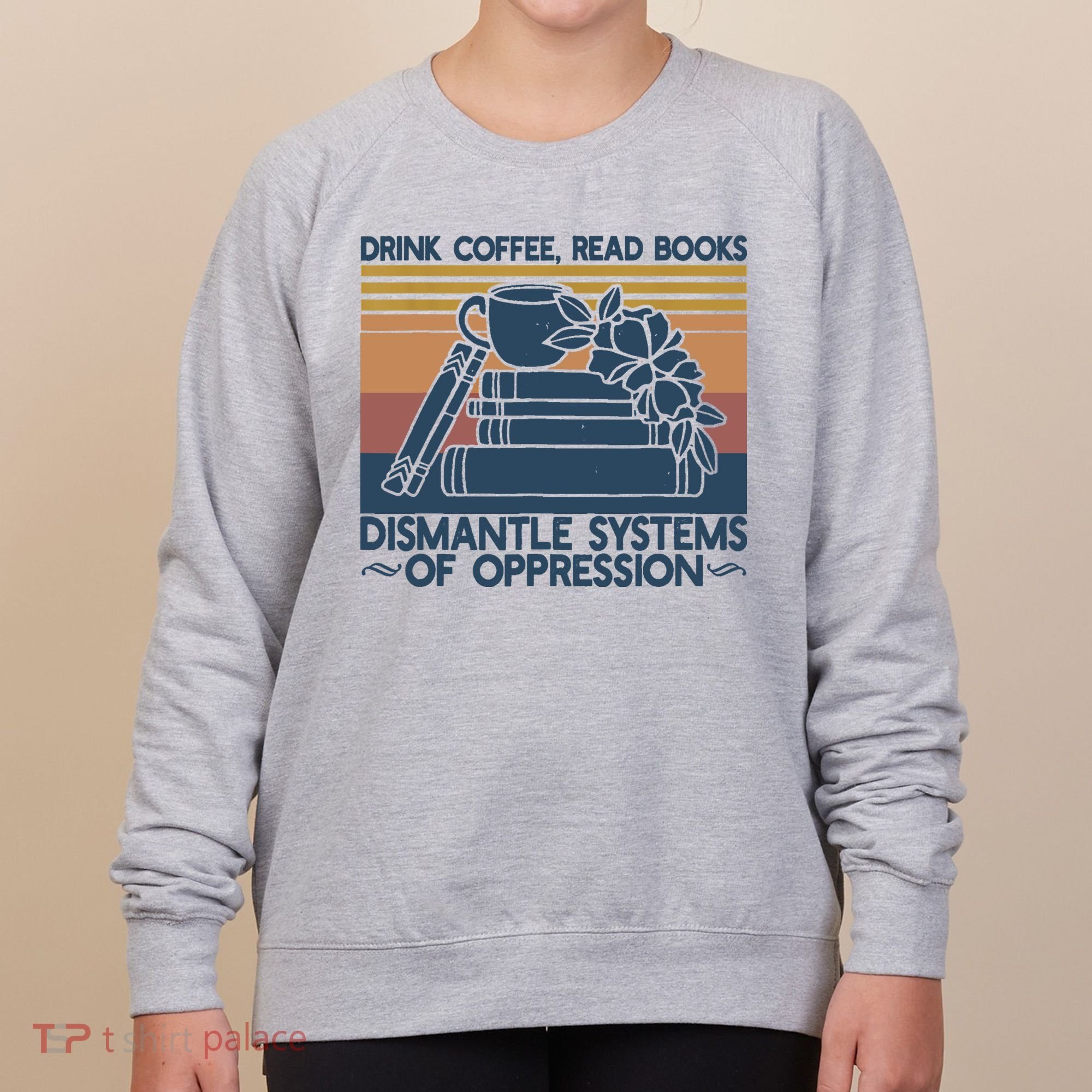 Drink Coffee Read Books Dismantle Systems Of Oppression Women's Sweatshirt