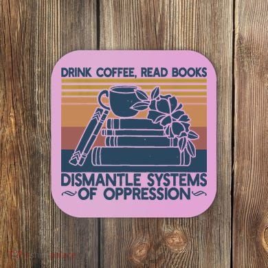 Drink Coffee Read Books Dismantle Systems Of Oppression Coaster