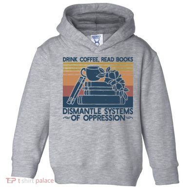 Drink Coffee Read Books Dismantle Systems Of Oppression Toddler Hoodie