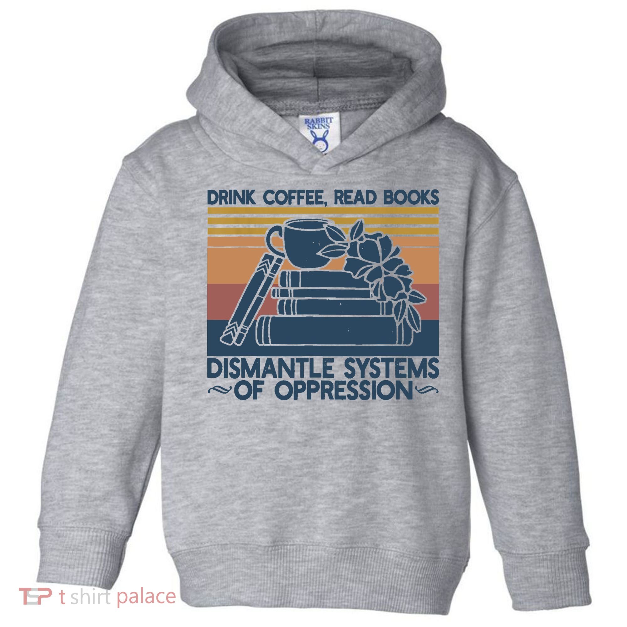 Drink Coffee Read Books Dismantle Systems Of Oppression Toddler Hoodie