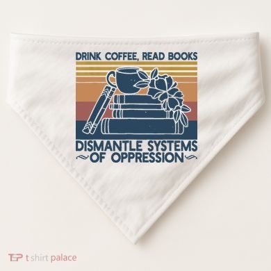 Drink Coffee Read Books Dismantle Systems Of Oppression USA-Made Doggie Bandana