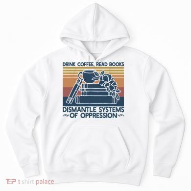 Drink Coffee Read Books Dismantle Systems Of Oppression Hoodie