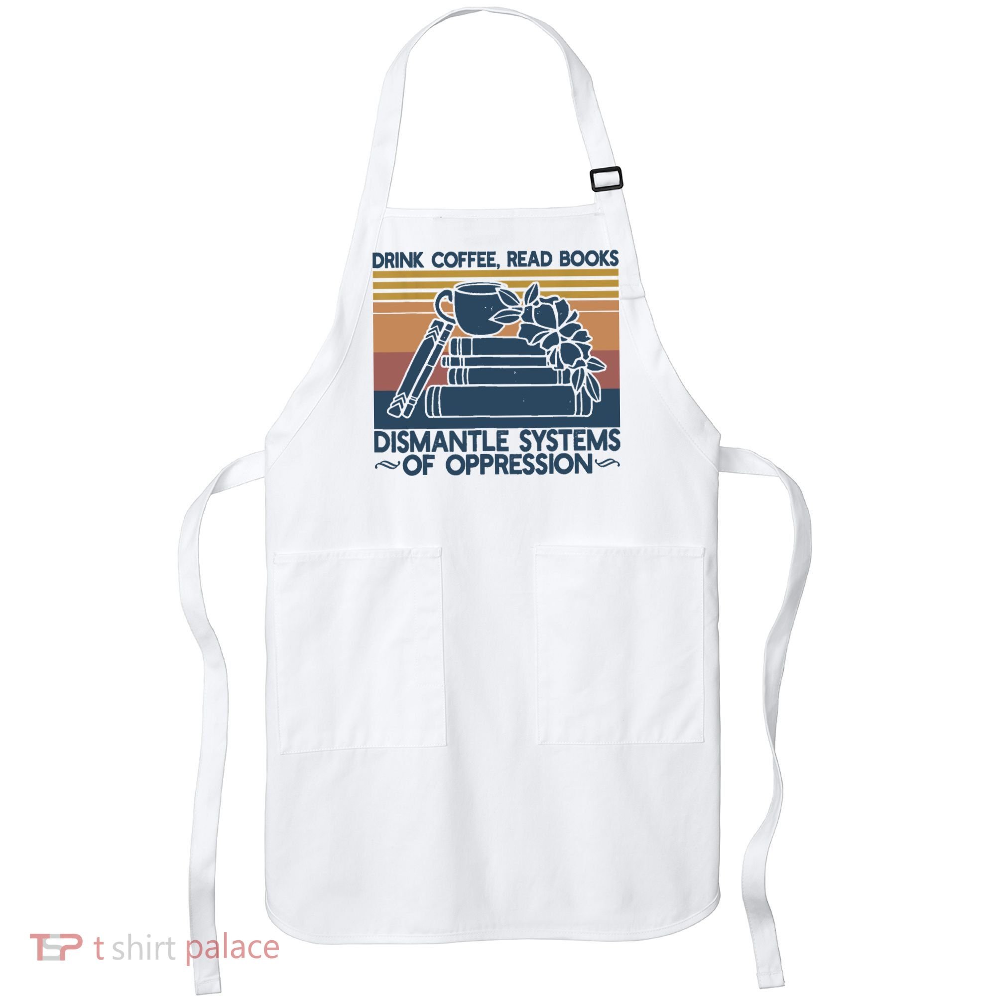 Drink Coffee Read Books Dismantle Systems Of Oppression Apron