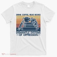 Drink Coffee Read Books Dismantle Systems Of Oppression T-Shirt thumb 0
