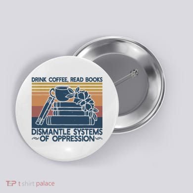 Drink Coffee Read Books Dismantle Systems Of Oppression Button