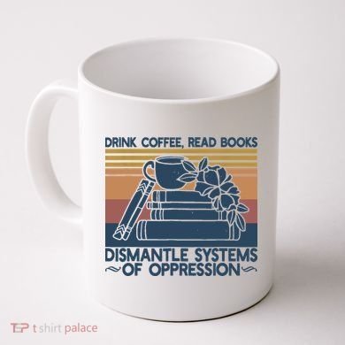 Drink Coffee Read Books Dismantle Systems Of Oppression Coffee Mug