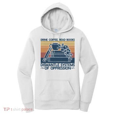 Drink Coffee Read Books Dismantle Systems Of Oppression Women's Hoodie