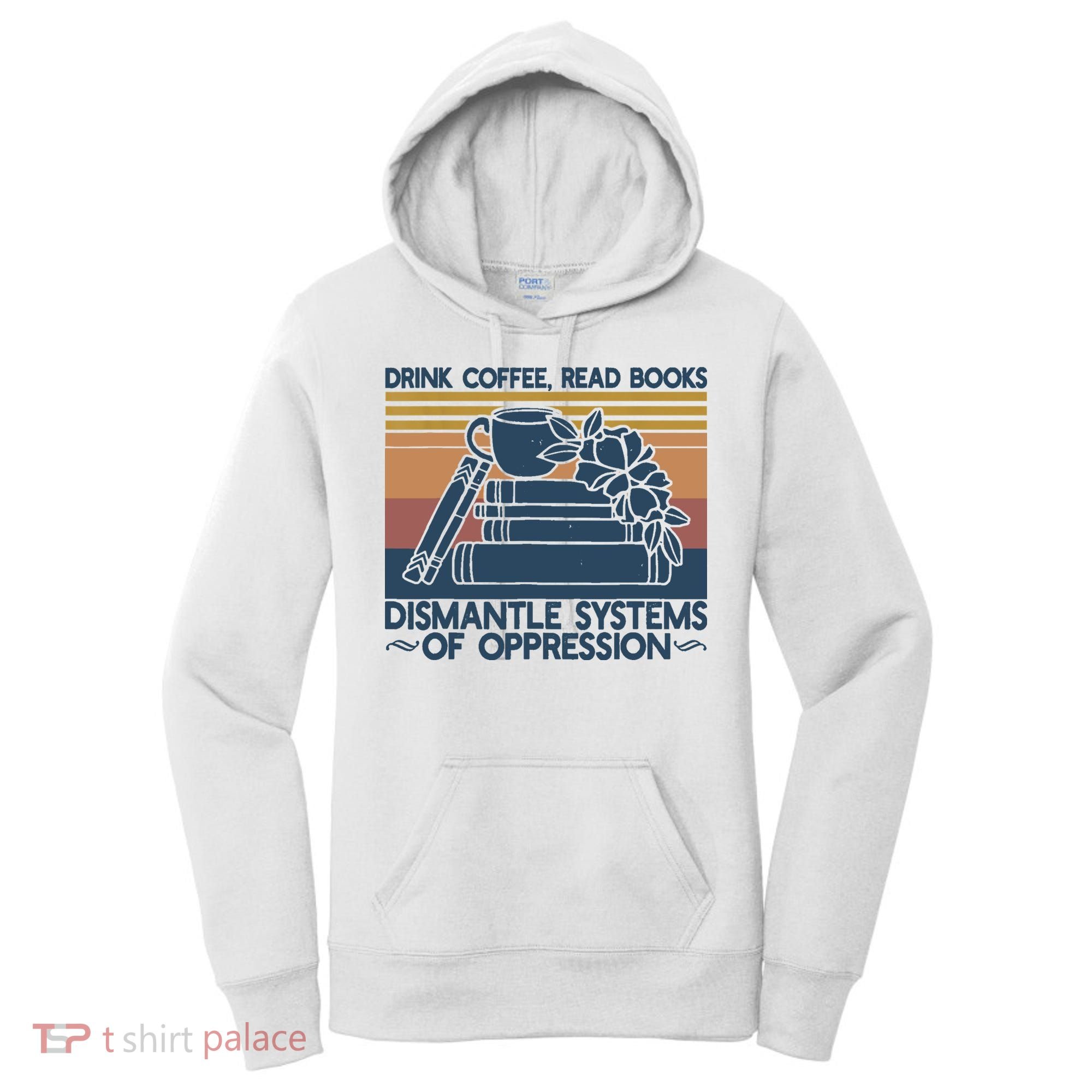 Drink Coffee Read Books Dismantle Systems Of Oppression Women's Hoodie