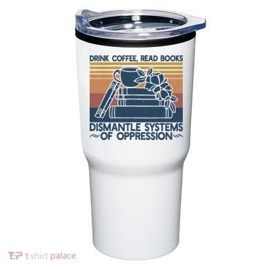 Drink Coffee Read Books Dismantle Systems Of Oppression Tumbler