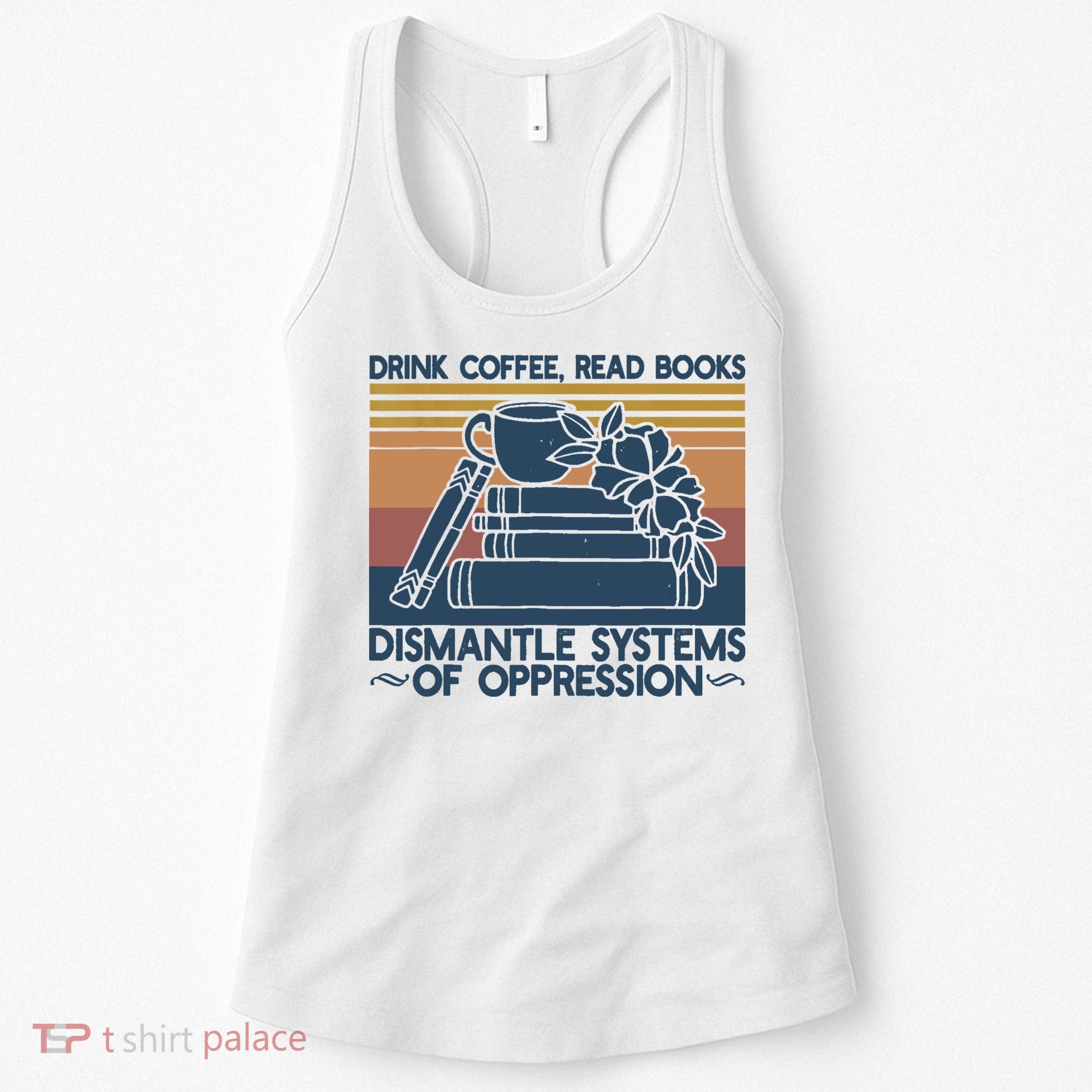 Drink Coffee Read Books Dismantle Systems Of Oppression Women's Tank Top