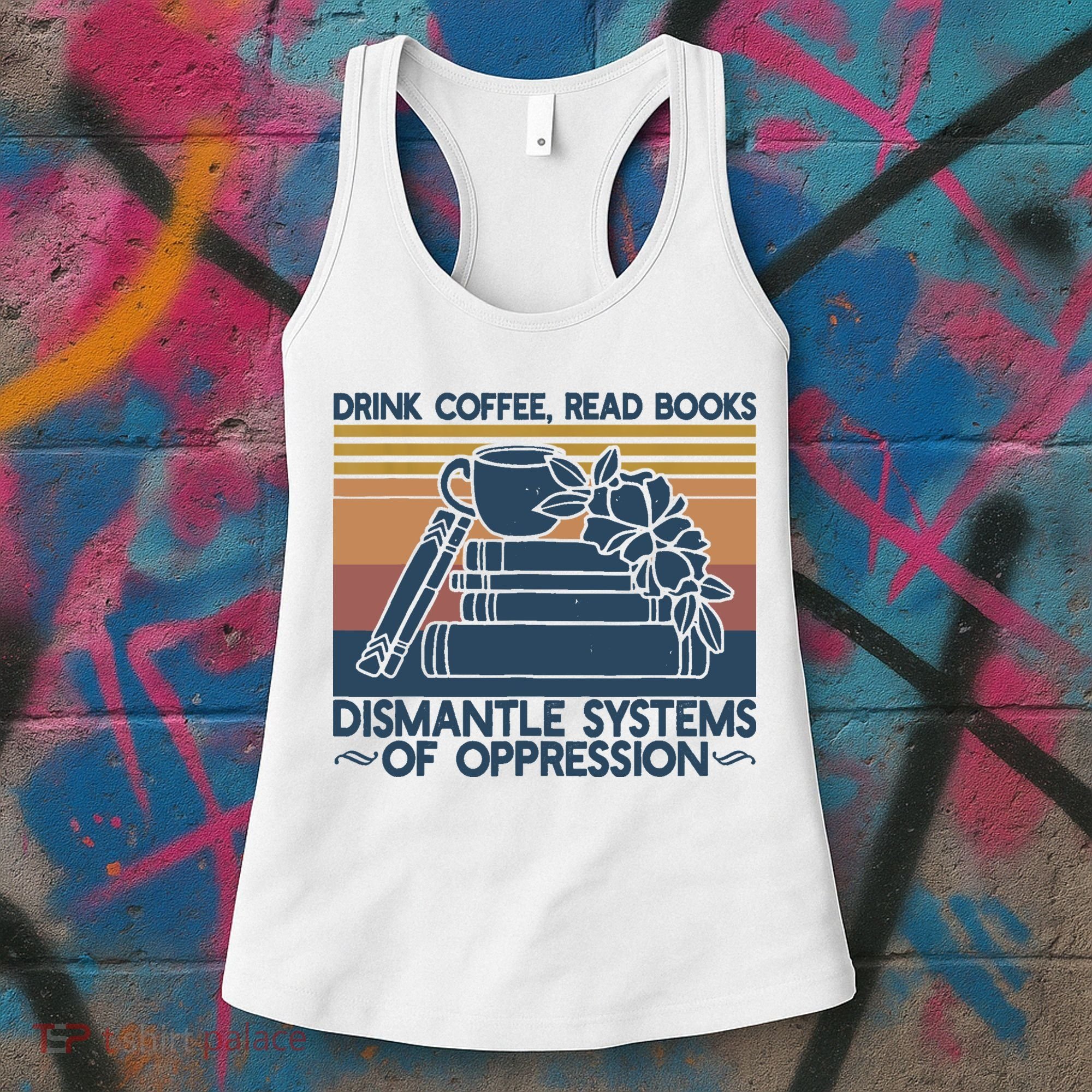 Drink Coffee Read Books Dismantle Systems Of Oppression Women's Tank Top