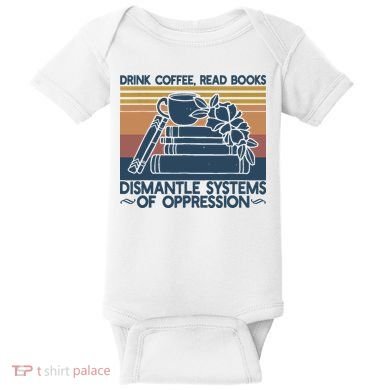 Drink Coffee Read Books Dismantle Systems Of Oppression Baby Bodysuit