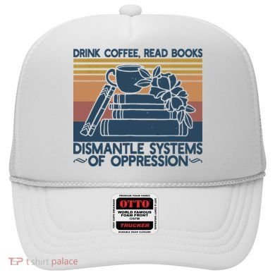 Drink Coffee Read Books Dismantle Systems Of Oppression Hat