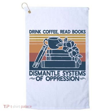 Drink Coffee Read Books Dismantle Systems Of Oppression Golf Towel